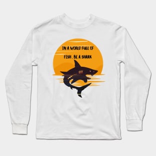 IN A WORLD FULL OF   FISH , BE A SHARK Long Sleeve T-Shirt